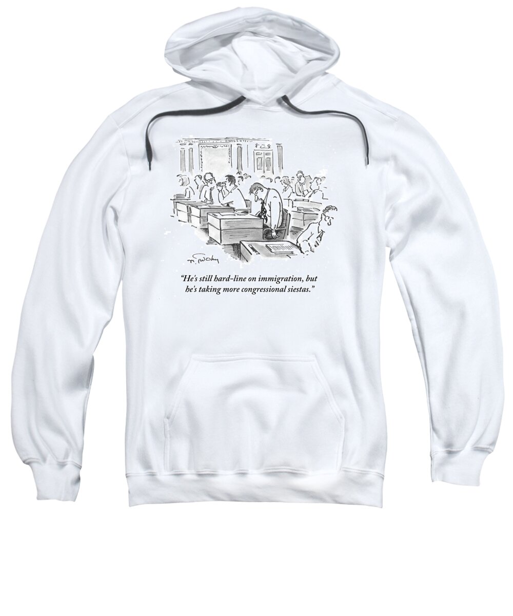 He's Still Hard-line On Immigration Sweatshirt featuring the drawing He's Taking More Congressional Siestas by Mike Twohy