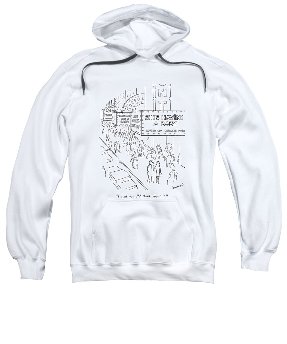 

 Man Says Angrily To Woman As They Walk Down Street Where Various Movies Are Playing That Have Baby Or Family Themes Sweatshirt featuring the drawing I Told You I'd Think About It by Charles Sauers