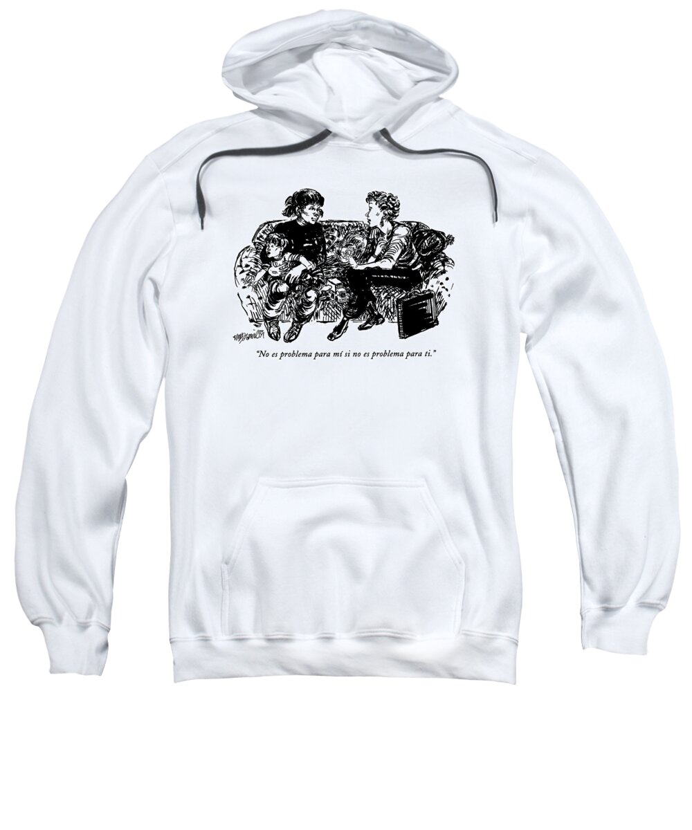 
(a Working Mother Speaking To Her Child's Nanny Says Sweatshirt featuring the drawing No Es Problema Para Mi Si No Es Problema Para Ti by William Hamilton