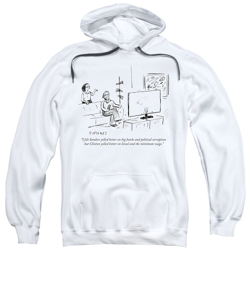 I Felt Sanders Yelled Better On Big Banks And Political Corruption But Clinton Yelled Better On Israel And The Minimum Wage.' Sweatshirt featuring the drawing Sanders Yelled Better On Big Banks And Political by David Sipress