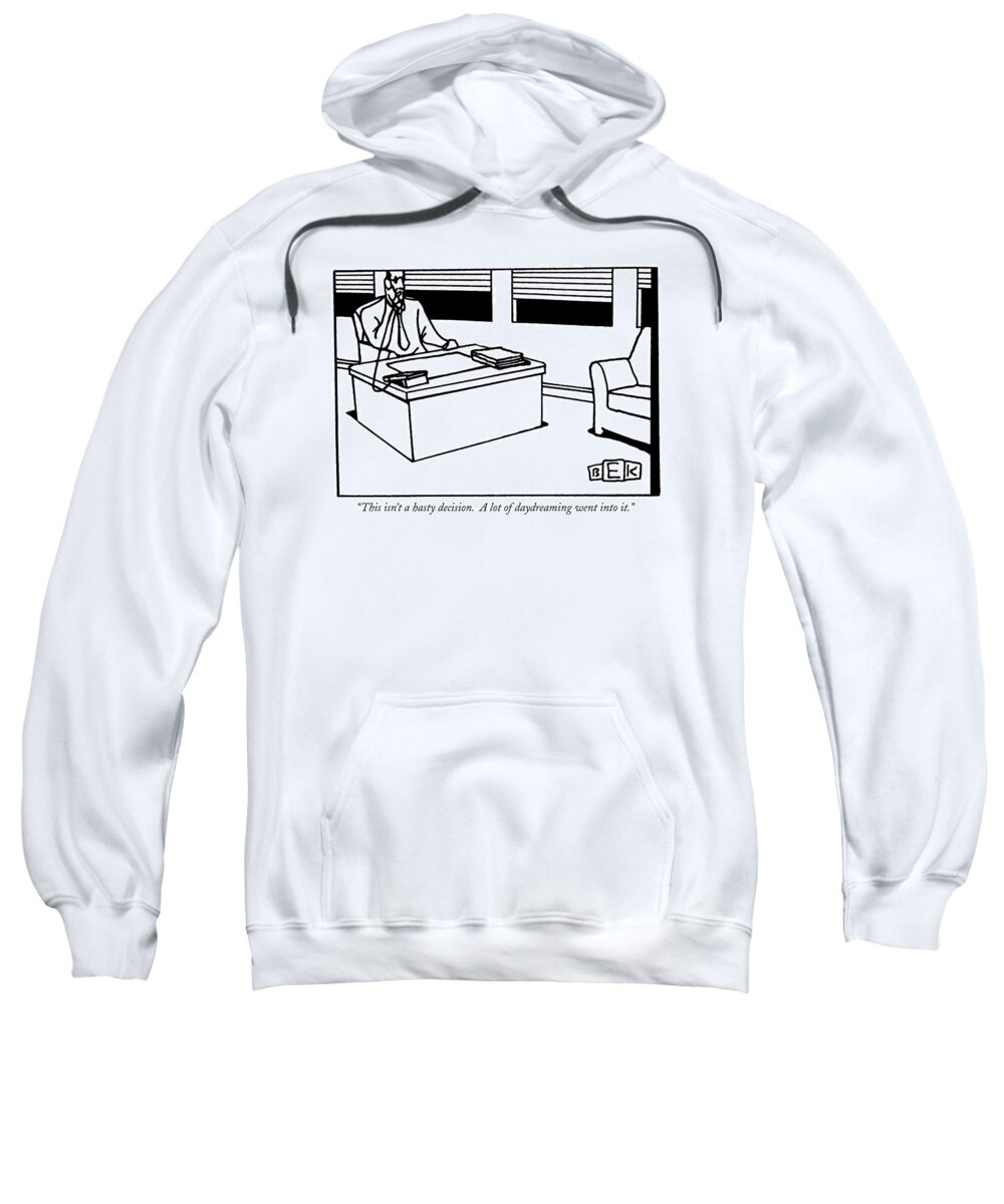 
(man At Desk On Telephone.) Business Sweatshirt featuring the drawing This Isn't A Hasty Decision. A Lot by Bruce Eric Kaplan