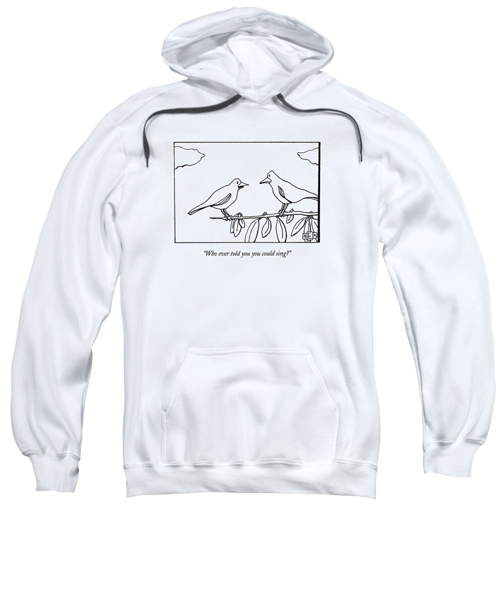 
(one Bird To Another)
Critics Sweatshirt featuring the drawing Who Ever Told You You Could Sing? by Bruce Eric Kaplan