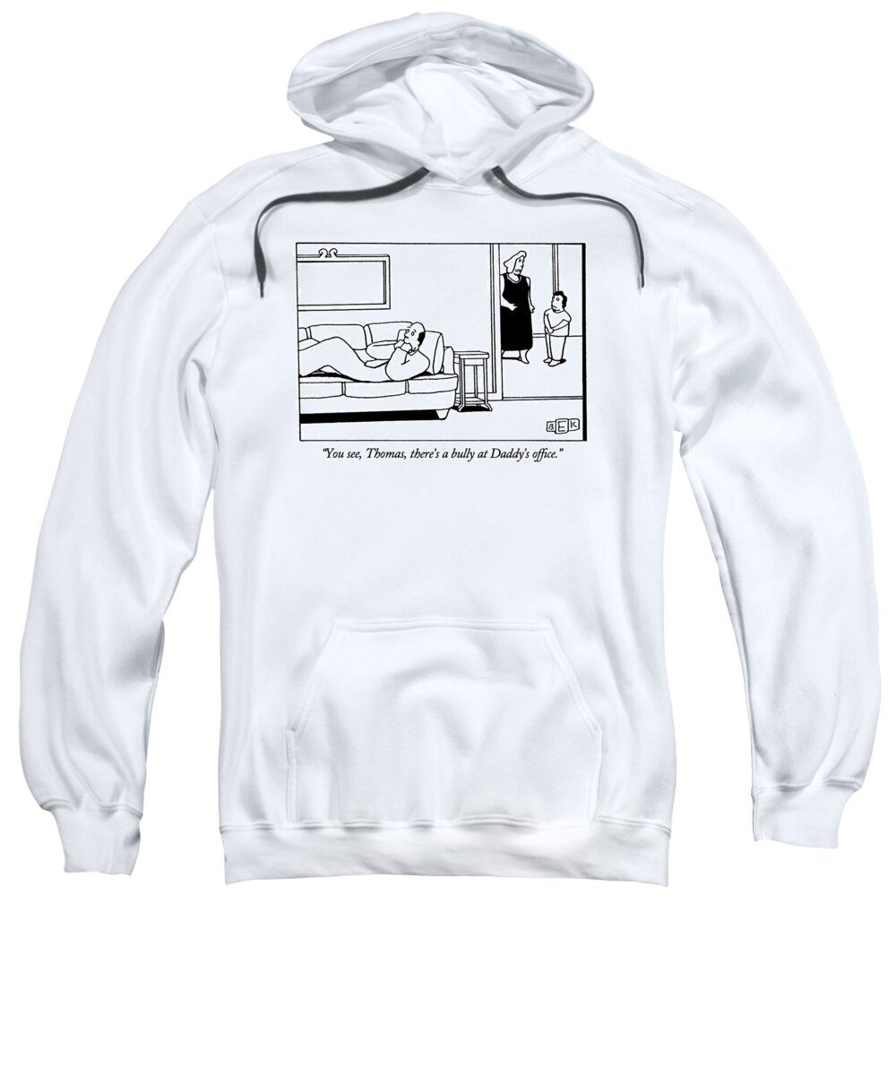 
(mother Says To Small Boy While His Father Lies Petrified On The Sofa)
Psychology Sweatshirt featuring the drawing You See, Thomas, There's A Bully At Daddy's by Bruce Eric Kaplan
