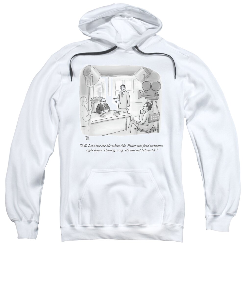 o.k. Let's Lose The Bit Where Mr. Potter Cuts Food Assistance Right Before Thanksgiving. It's Just Not Believable. Sweatshirt featuring the drawing Frank Capra Filming Mr Potter by Paul Noth