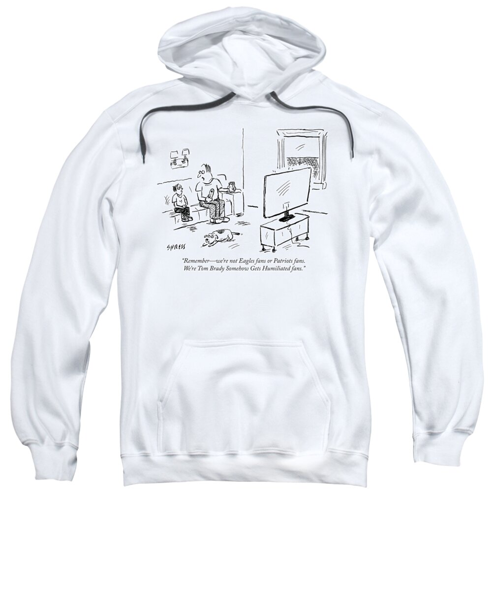 rememberwe're Not Eagles Fans Or Patriots Fans. We're Tom Brady Somehow Gets Humiliated Fans. Sweatshirt featuring the drawing Tom Brady Somehow Gets Humiliated fans by David Sipress