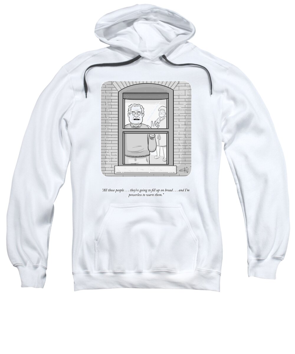 All Those People Baking...they're Going To Fill Up On Bread...and I'm Powerless To Warn Them. Sweatshirt featuring the drawing Filling Up On Bread by Ellis Rosen