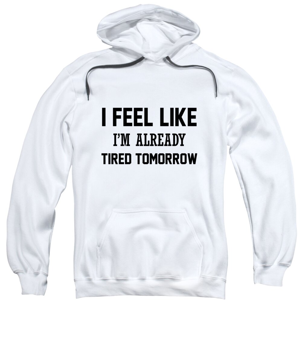 Funny Sweatshirt featuring the digital art I Feel Like I M Already Tired Tomorrow by Jacob Zelazny