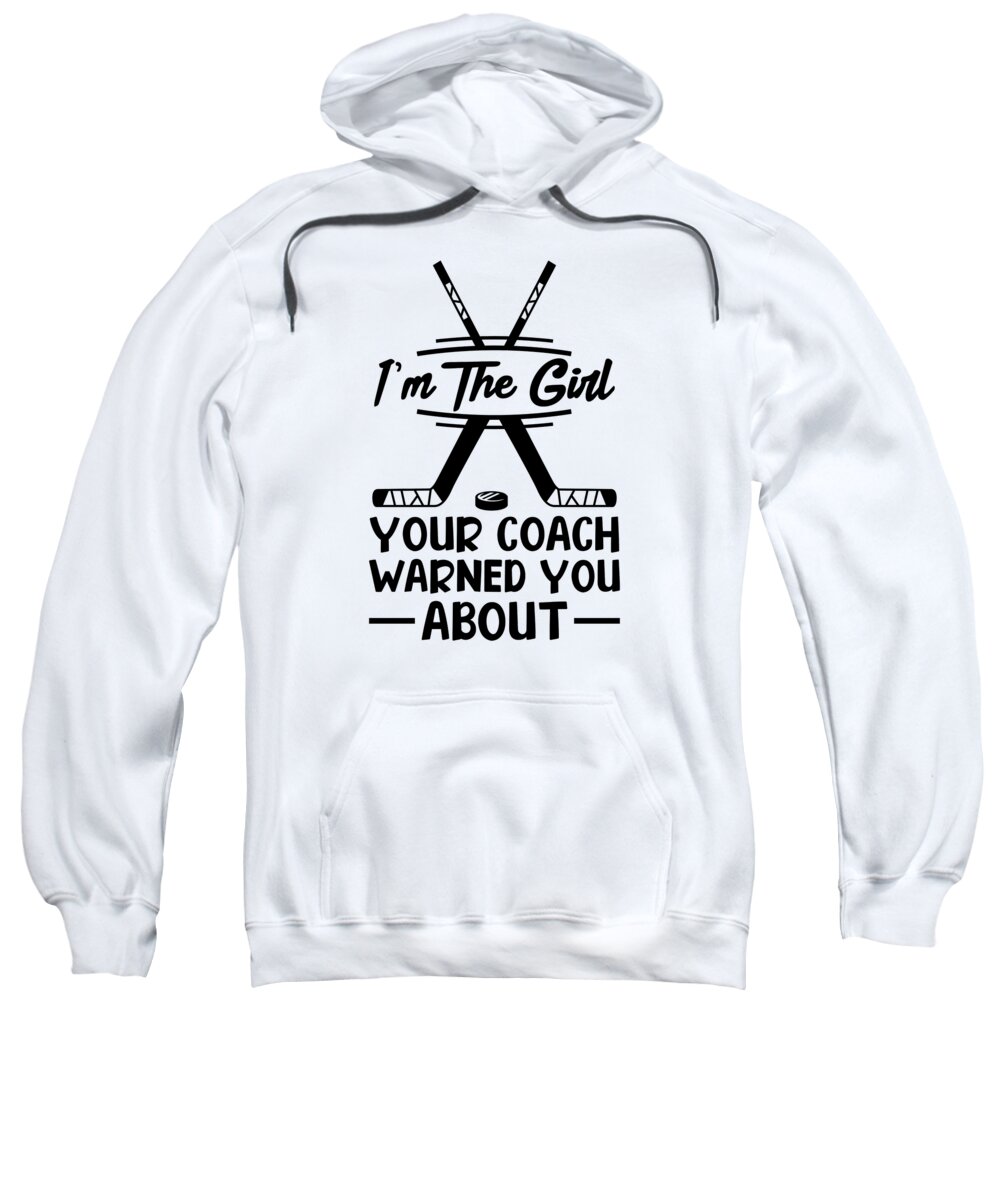 Ice Hockey Sweatshirt featuring the digital art Im The Girl Your Coach Warned You About Ice Hockey by Toms Tee Store
