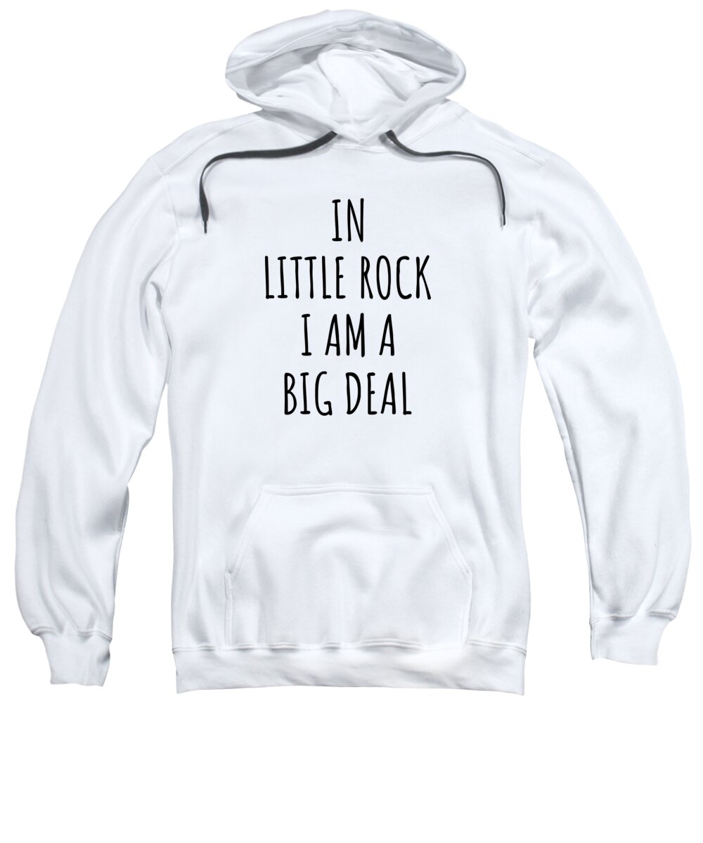 In Little Rock I'm A Big Deal Funny Gift for City Lover Men Women Citizen  Pride Adult Pull-Over Hoodie by Jeff Creation - Pixels