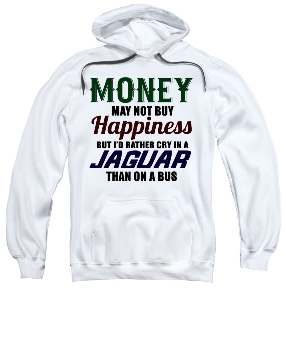 Luxury Car Sweatshirt featuring the digital art Money May Not Buy Happiness But Id Rather Cry In A Jaguar Than On A Bus by Jacob Zelazny