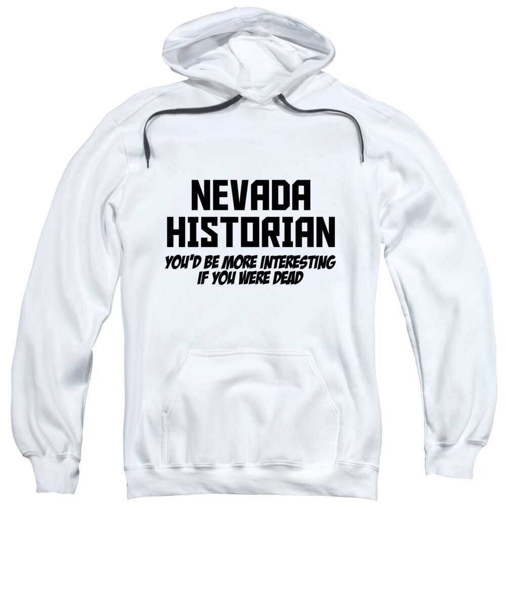Historian Sweatshirt featuring the digital art Nevada Historian Youd Be More Interesting If You Were Dead by Jacob Zelazny