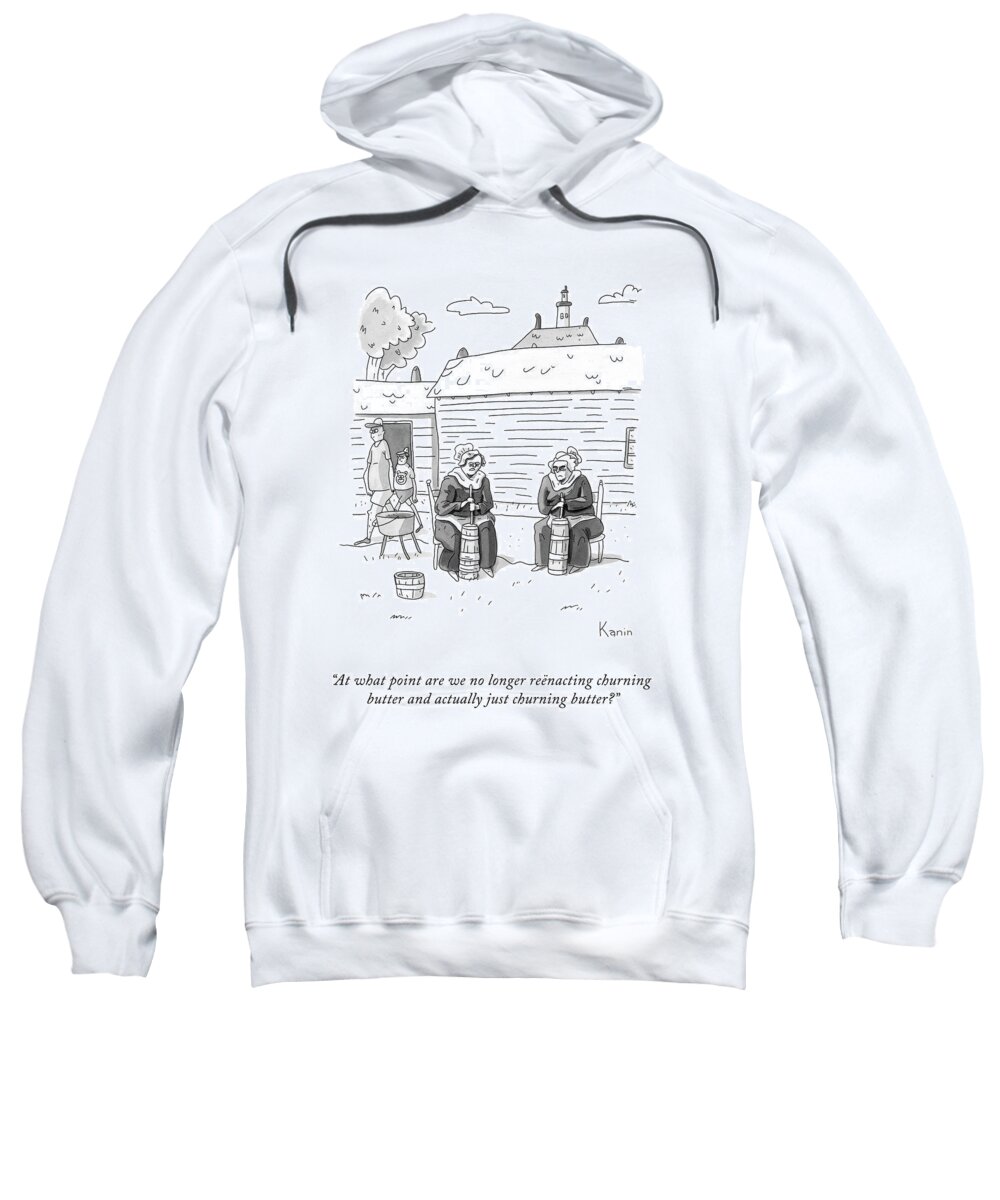 at What Point Are We No Longer Reënacting Churning Butter And Actually Just Churning Butter? Reenact Sweatshirt featuring the drawing Reenacting Churning Butter by Zachary Kanin