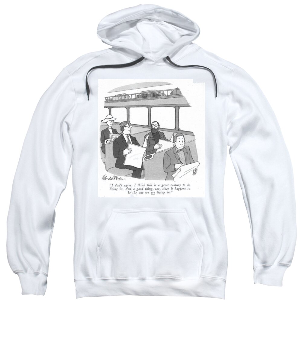 i Don't Agree. I Think This Is A Great Century To Be Living In. And A Good Thing Sweatshirt featuring the drawing This Is A Great Century by JB Handelsman