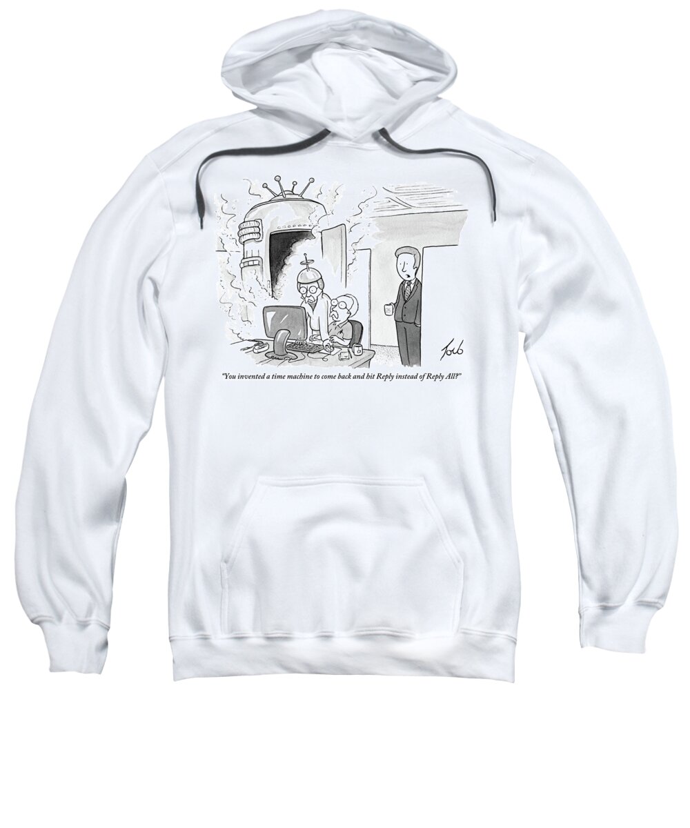 you Invented A Time Machine To Come Back And Hit reply' Instead Of reply All'? Sweatshirt featuring the drawing You Invented A Time Machine by Tom Toro
