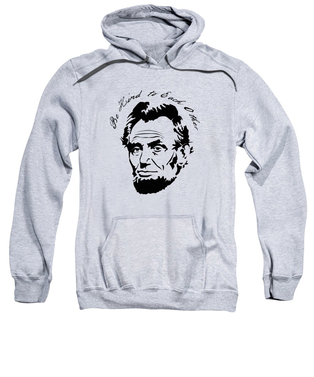 Funny Sweatshirt featuring the digital art Abraham Lincoln Be Kind to Each Other by Flippin Sweet Gear