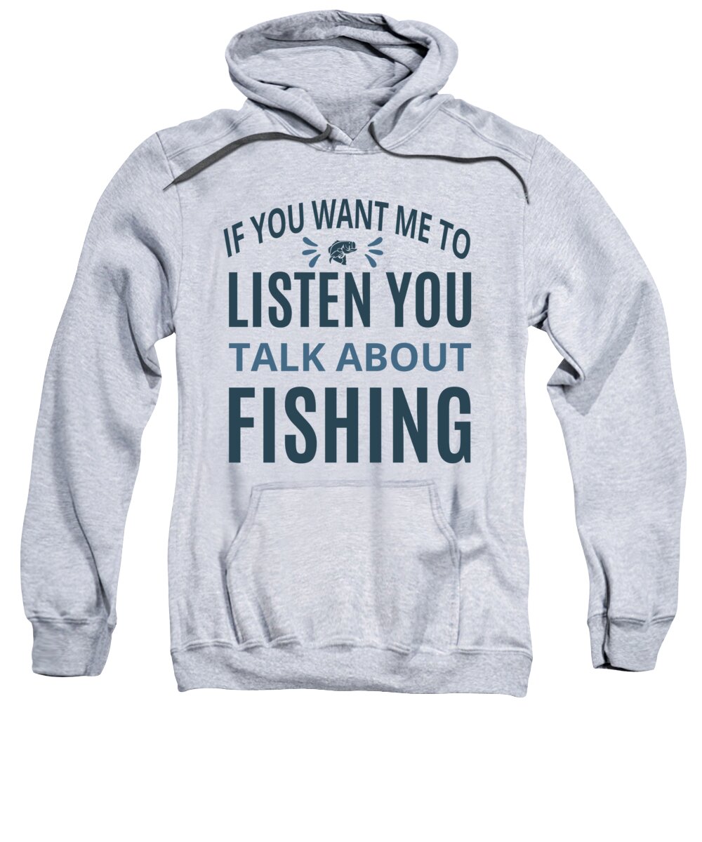 Fishing Gift If You Want Me To Listen You Talk About Fishing Quote Funny  Fisher Gag Sweatshirt