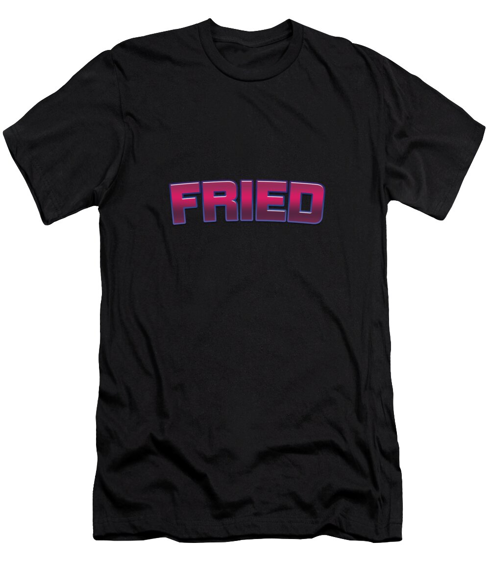 Fried T-Shirt featuring the digital art Fried #Fried by TintoDesigns