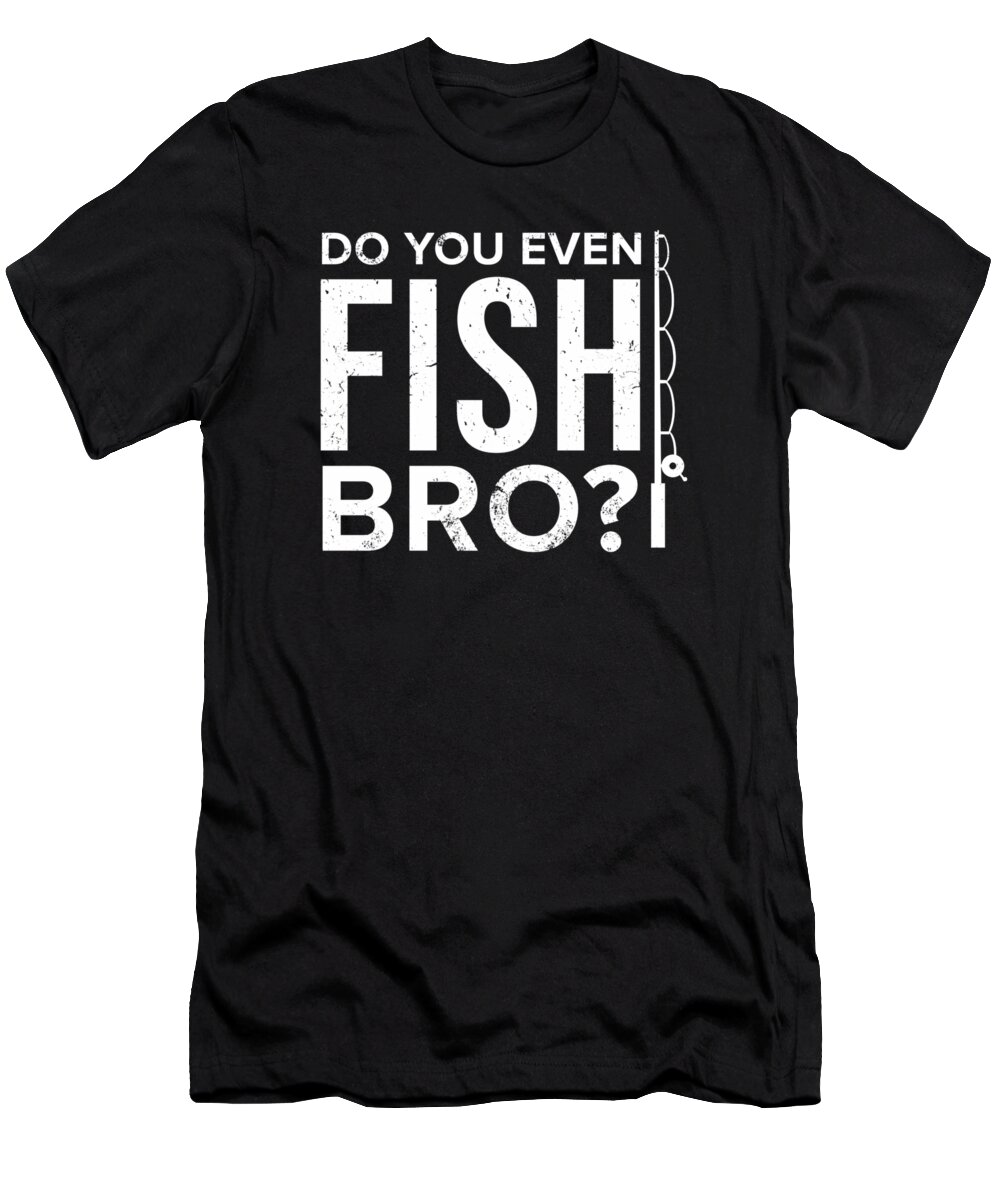Funny Fishing Do you even fish bro Fisherman Fish T-Shirt by TeeQueen2603 -  Pixels
