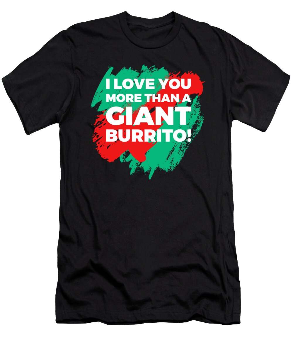 Blunts And Burritos Shirt T-Shirt featuring the digital art I Love You More Than A Giant Burrito by Lin Watchorn