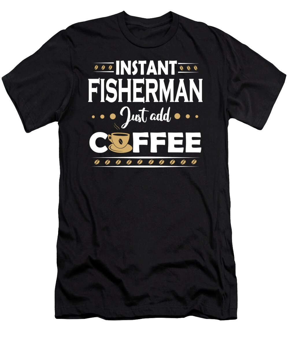 Instant Fisherman Just Add Coffee Quote T-Shirt by Dusan Vrdelja - Pixels