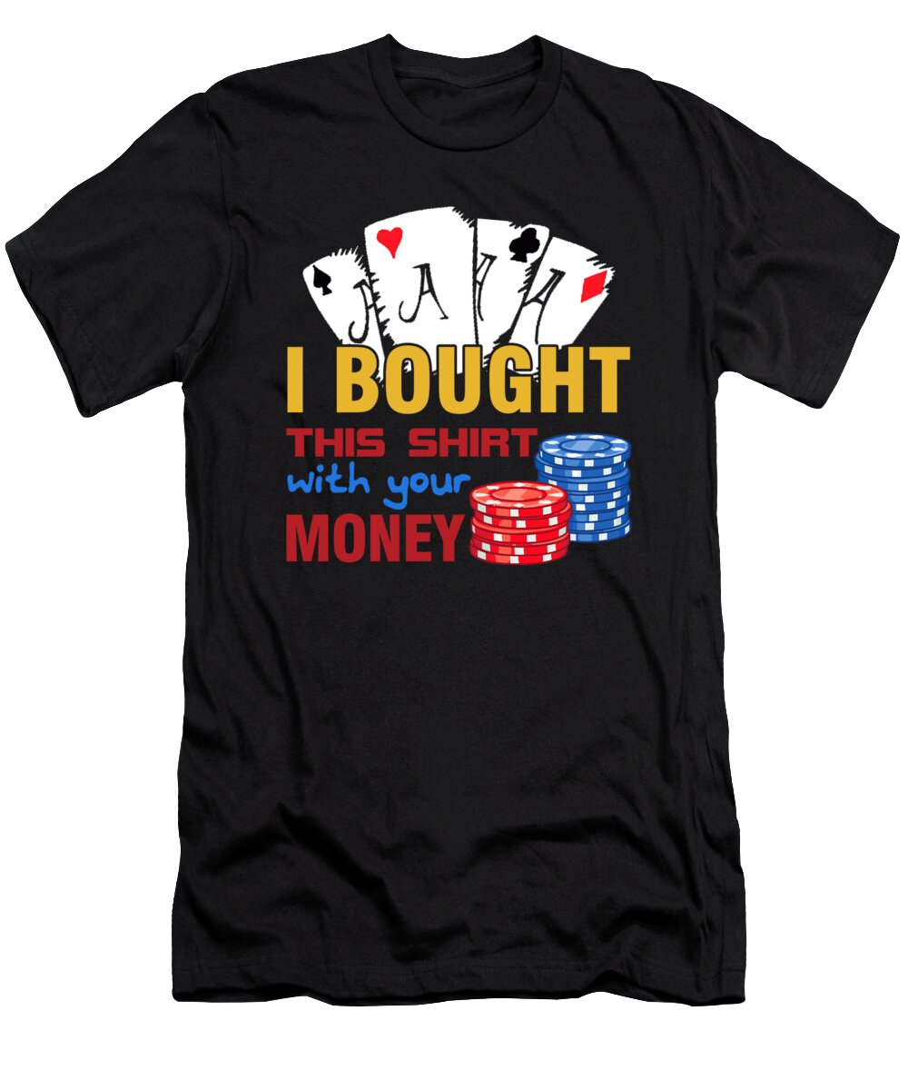 Poker T-Shirt featuring the digital art Bought This Shirt With Your Poker Money #1 by Jacob Zelazny