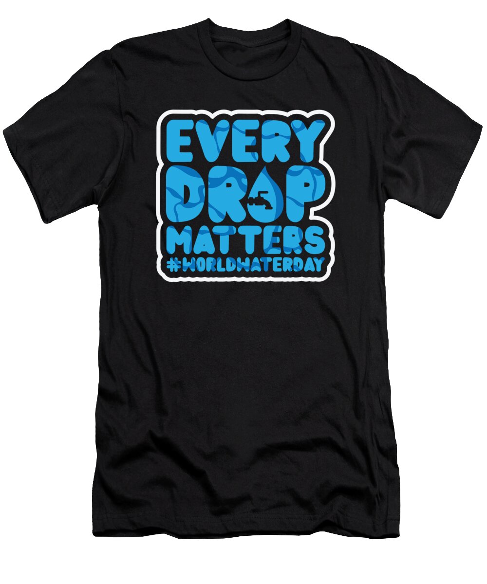 Water T-Shirt featuring the digital art Every Drop Matters WorldWaterDay World Water Day #1 by Toms Tee Store