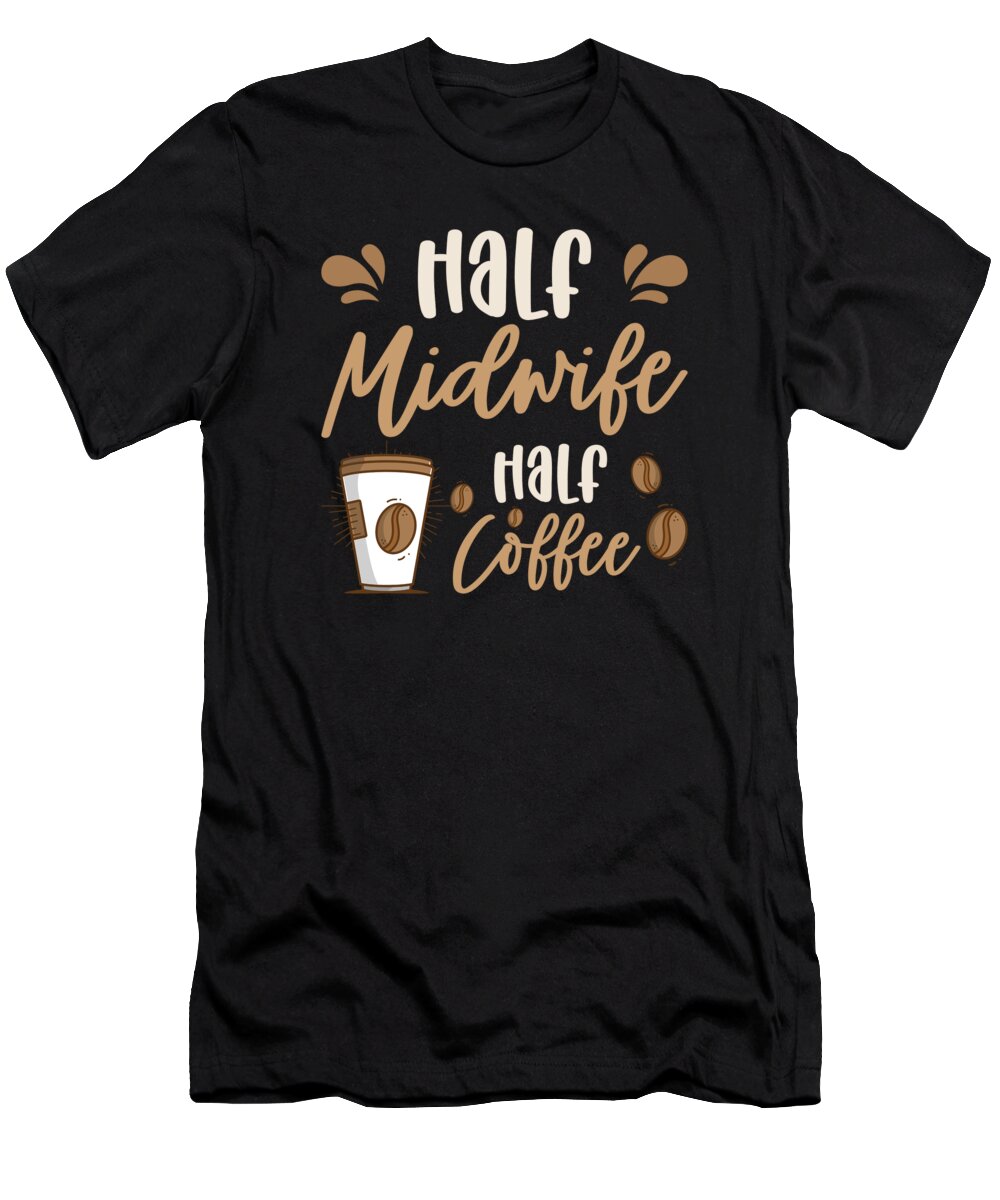 Midwife T-Shirt featuring the digital art Half Midwife Half Coffee Birth Assistant Worker #1 by Toms Tee Store