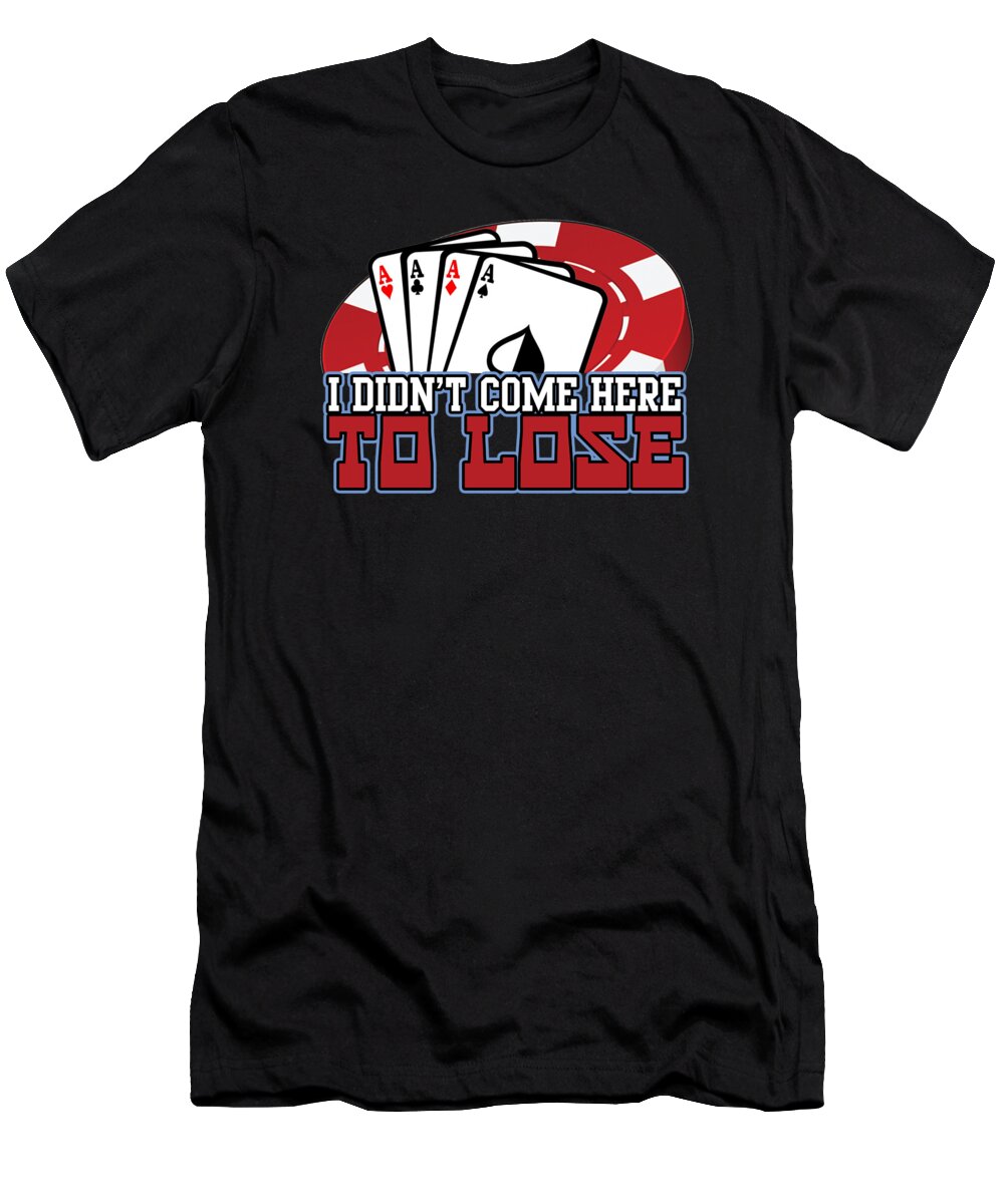 Poker T-Shirt featuring the digital art I Didnt Come Here To Lose Poker Player #1 by Jacob Zelazny