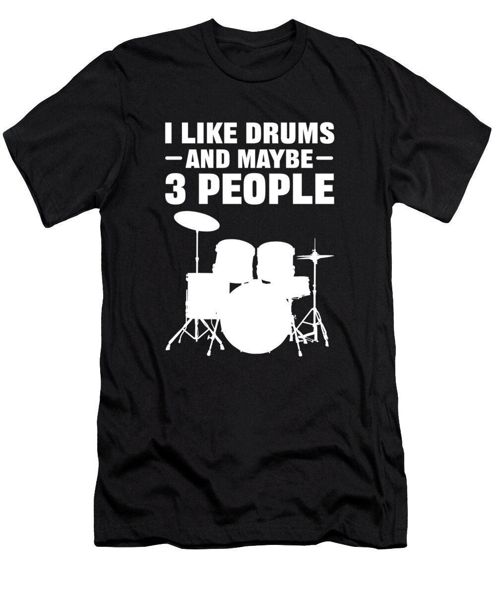 Drummer T-Shirt featuring the digital art I Like Drums And Maybe 3 People Drummer Percussionist #1 by Alessandra Roth