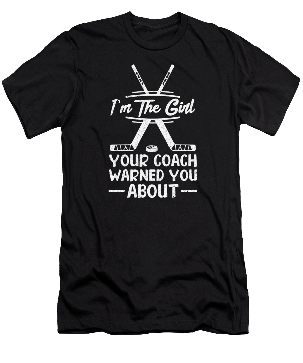 Ice Hockey T-Shirt featuring the digital art Im The Girl Your Coach Warned You About Ice Hockey #1 by Toms Tee Store