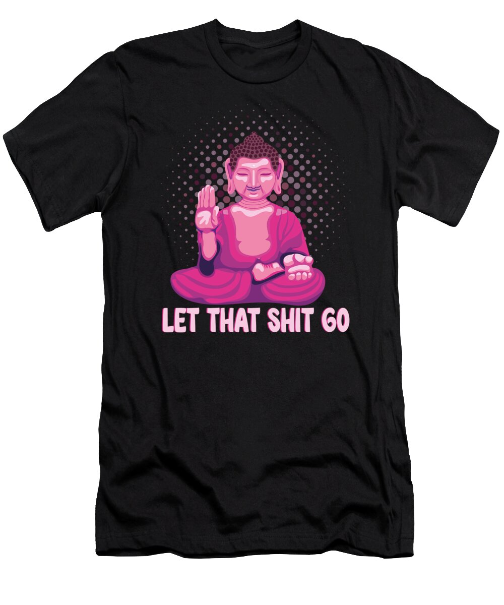 Yoga T-Shirt featuring the digital art Yoga Gift Let That Shit Go Buddha mindfulness #1 by Toms Tee Store
