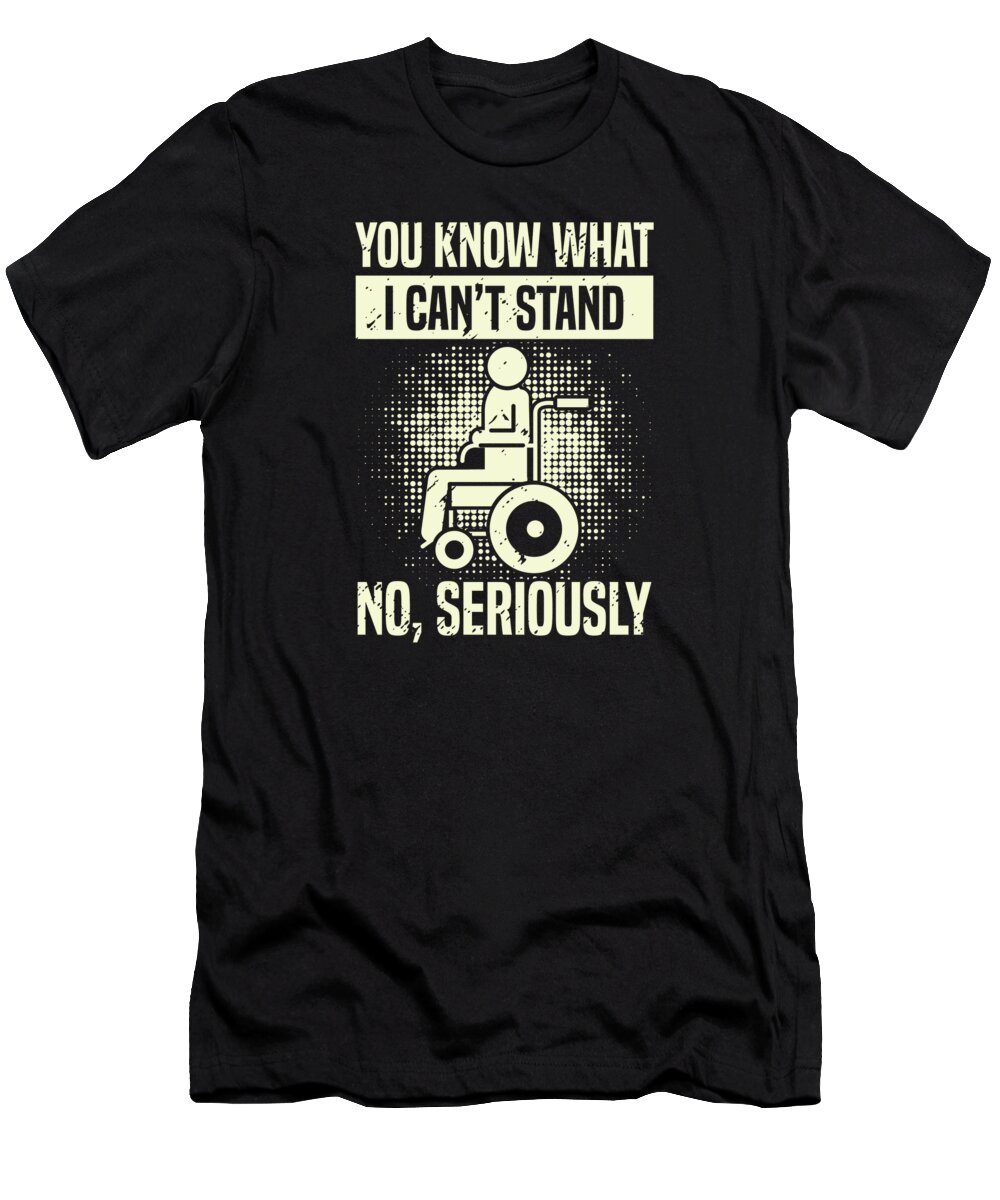 Wheelchair T-Shirt featuring the digital art You Know What I Cant Stand Handicap Wheelchair Humor #1 by Toms Tee Store