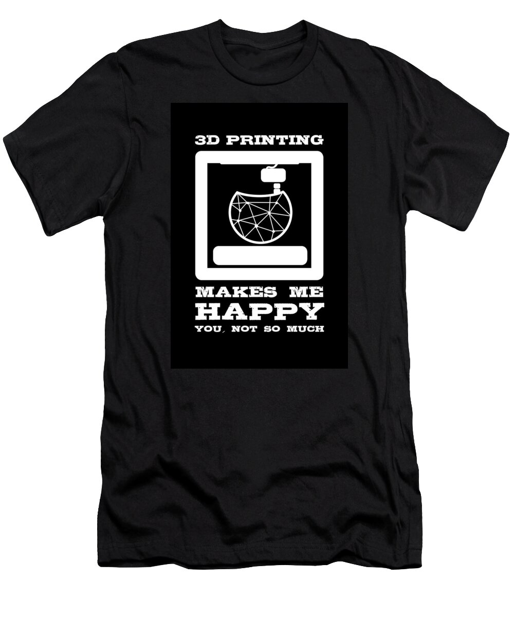 3D Printing Makes Me Happy Print T-Shirt by Amango Design - Pixels