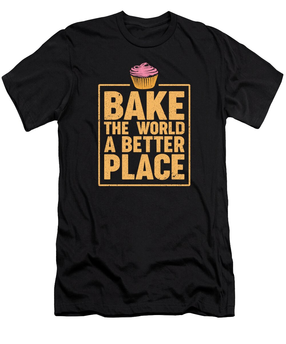 Baking T-Shirt featuring the digital art Bake The World A Better Place Baker Cupcake Muffin #2 by Toms Tee Store