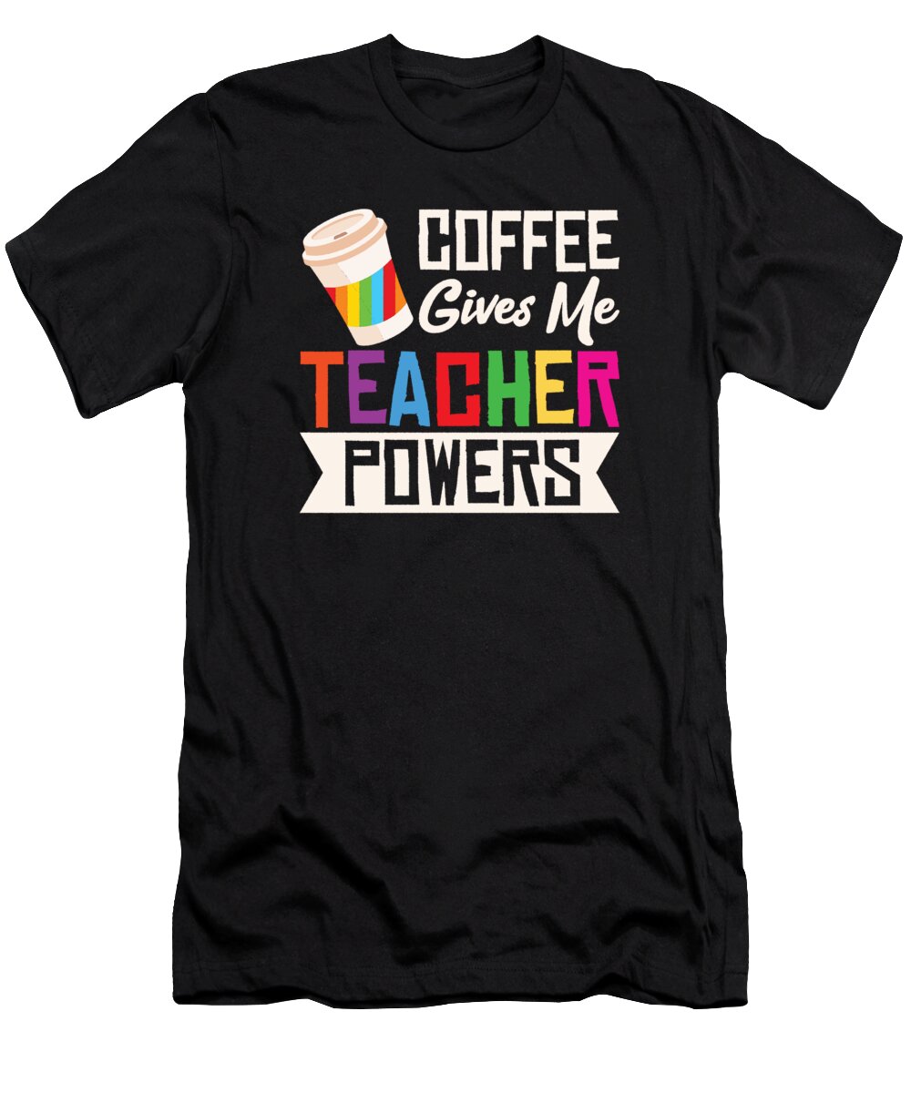 Teacher T-Shirt featuring the digital art Coffee Gives Me Teacher Powers School Educator #2 by Toms Tee Store