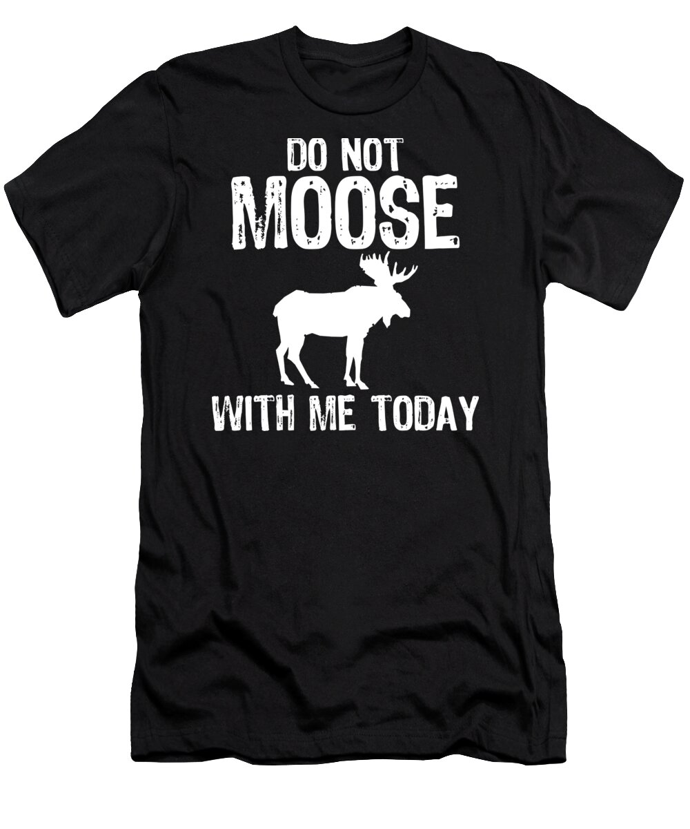 Deer T-Shirt featuring the digital art Do Not Moose With Me Today Animal Lover Gift Idea #2 by Haselshirt