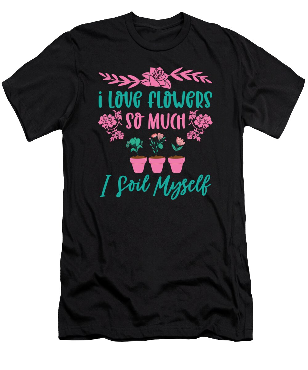 Spring T-Shirt featuring the digital art I Love Flowers So Much I Soil Myself Gardening #2 by Toms Tee Store