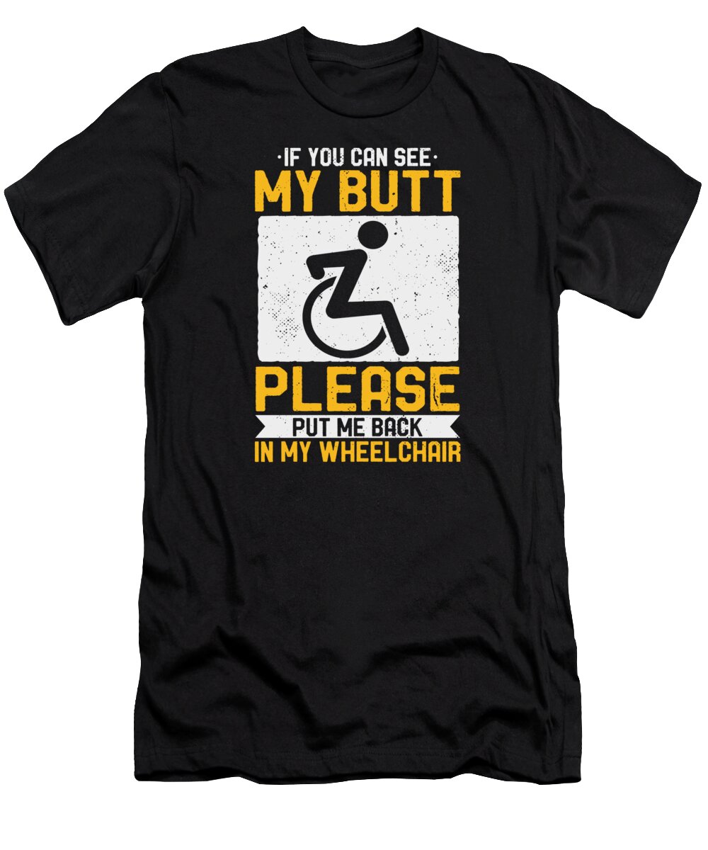 Wheelchair T-Shirt featuring the digital art If You Can See My Butt Put Me Back Wheelchair #2 by Toms Tee Store