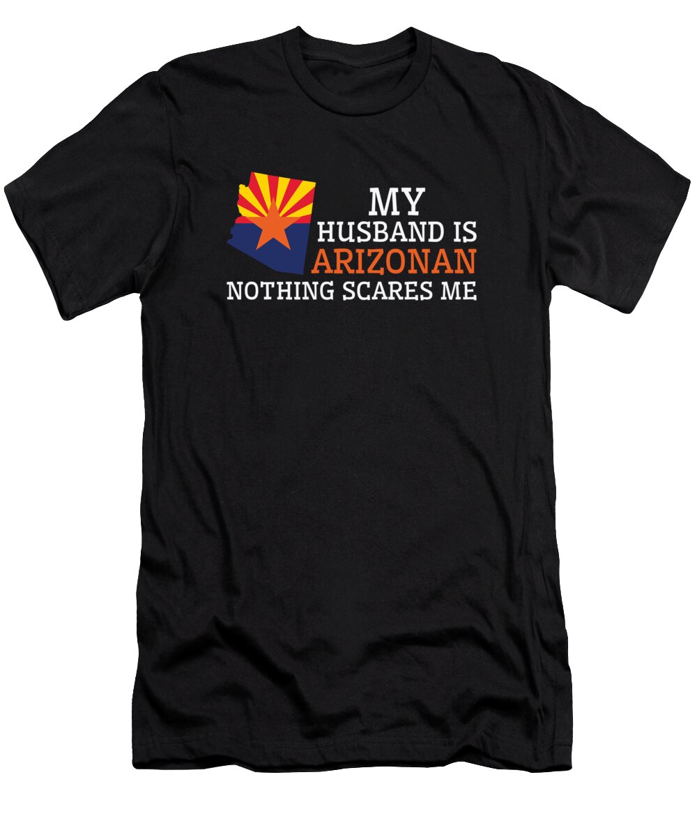 Arizona T-Shirt featuring the digital art Nothing Scares Me Arizonan Husband Arizona #2 by Toms Tee Store