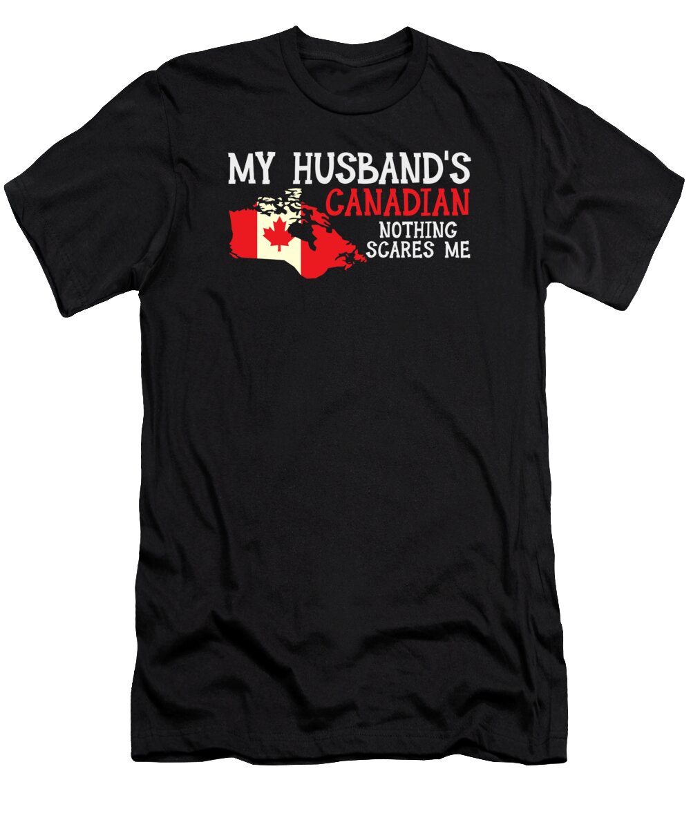 Canadian Husband T-Shirt featuring the digital art Nothing Scares Me Husband Wife Canada Married Canadian #2 by Toms Tee Store