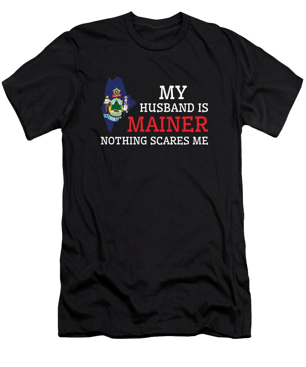 Maine T-Shirt featuring the digital art Nothing Scares Me Mainer Husband Maine #2 by Toms Tee Store
