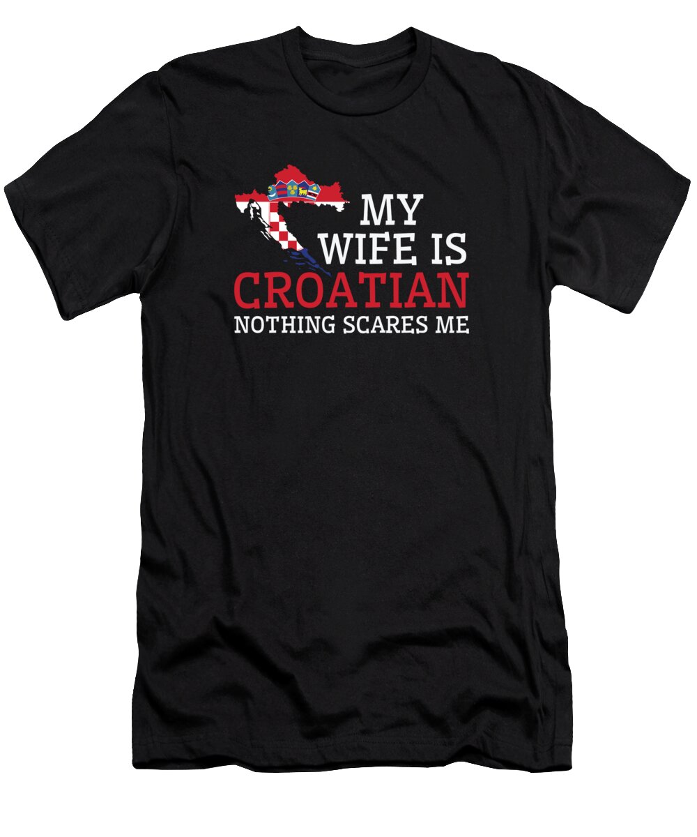 Croatian T-Shirt featuring the digital art Nothing Scares Me My Wife Is Croatian Husband Croatia #2 by Toms Tee Store