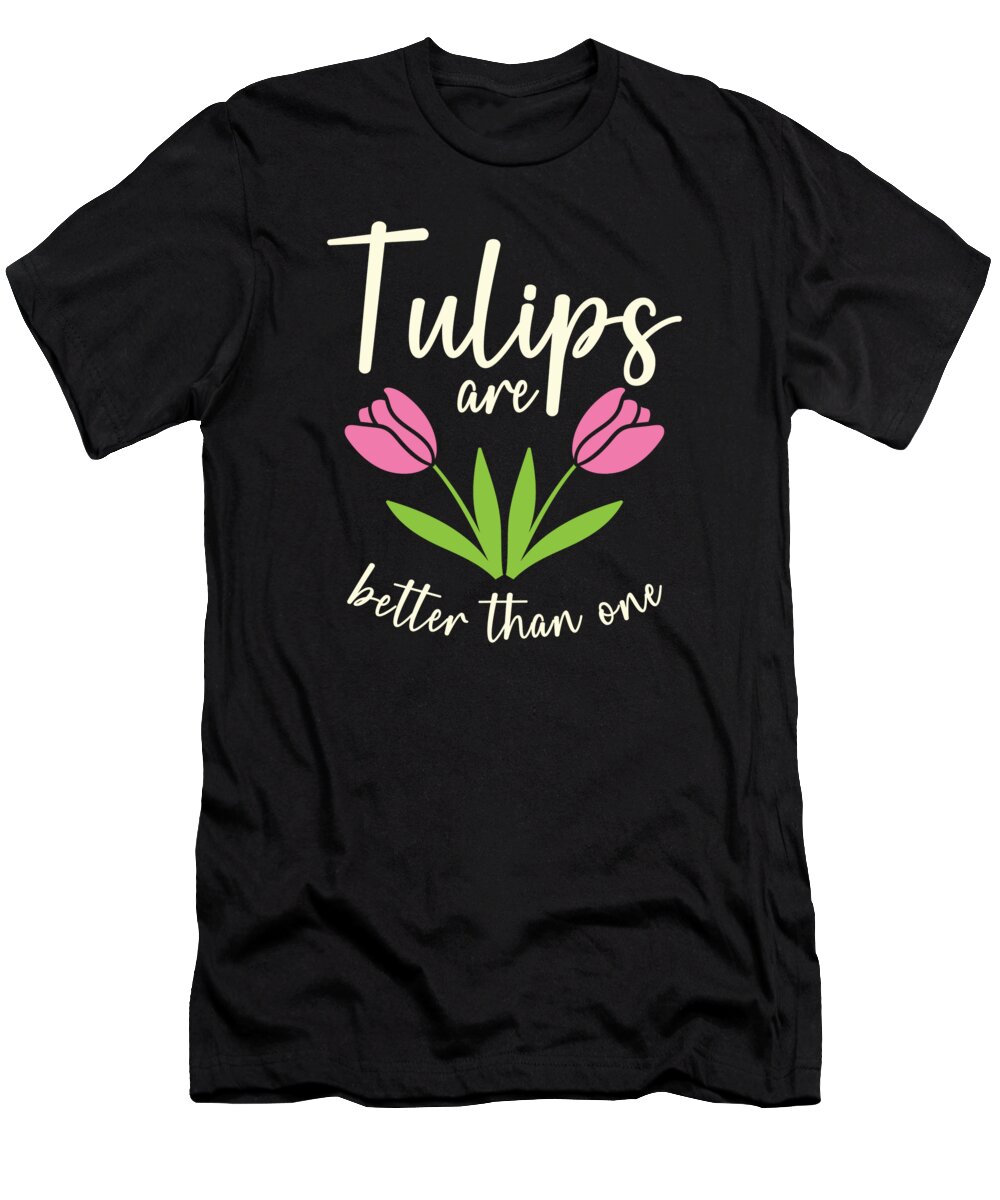 Spring T-Shirt featuring the digital art Tulips Are Better Than One Flowers Gardening Gardener #2 by Toms Tee Store