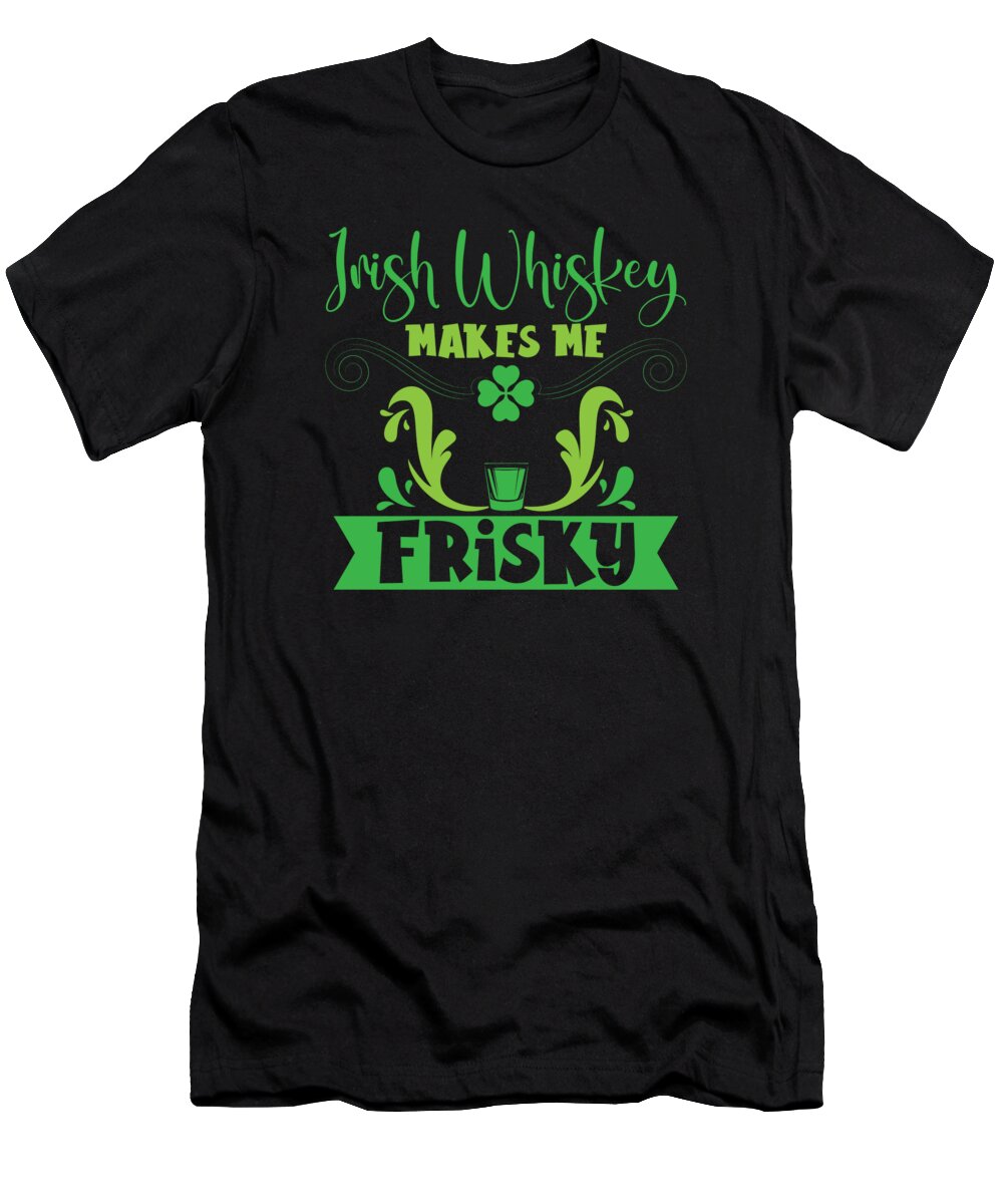 St Patricks T-Shirt featuring the digital art Irish Whiskey Makes Me Frisky St Patricks Day #3 by Toms Tee Store