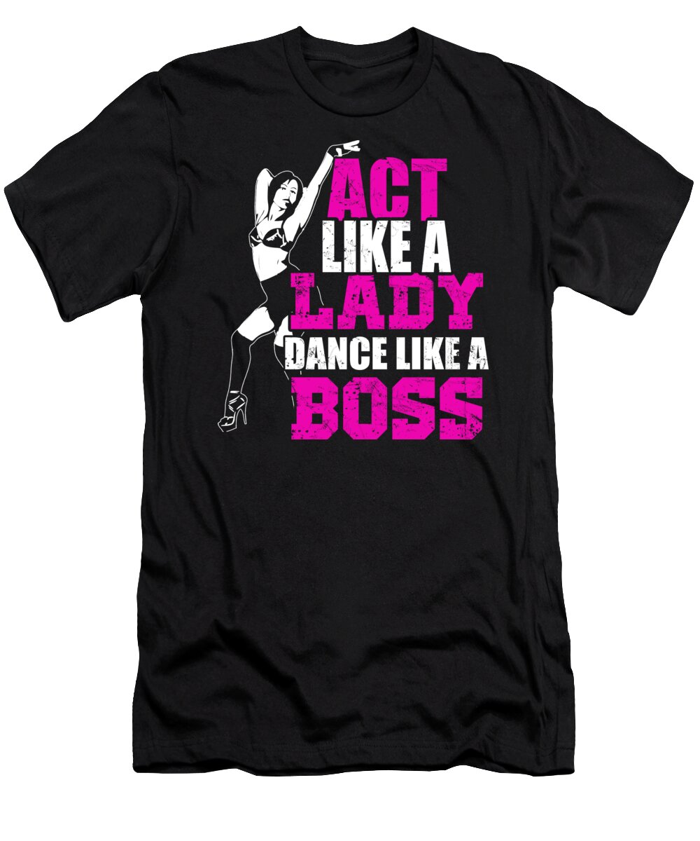 Dance T-Shirt featuring the digital art Act like a lady dance like a boss by Jacob Zelazny