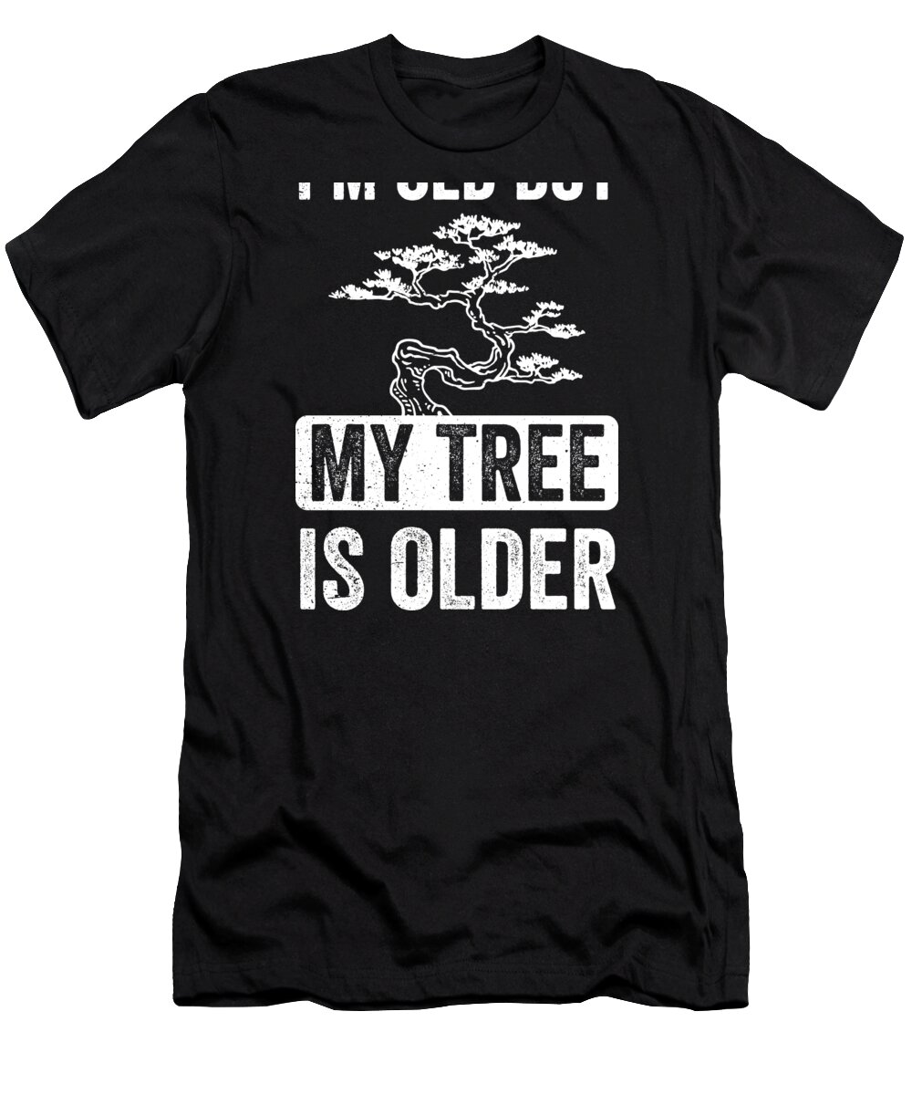Bonsai T-Shirt featuring the digital art Bonsai Funny Quote Im But My Tree Is Older Gift by Haselshirt