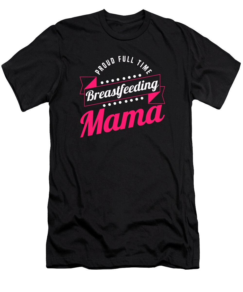 Breastfeeding T-Shirt featuring the digital art Breastfeeding Normalized Proud Full Time Breastfeeding Mama by Toms Tee Store