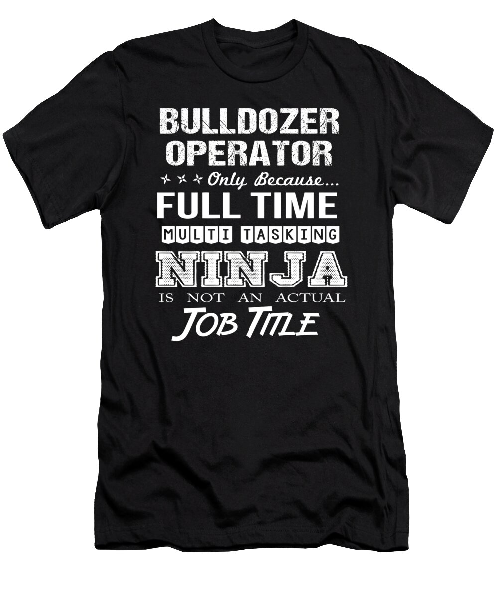 Bulldozer Operator T-Shirt featuring the digital art Bulldozer Operator T Shirt - Ninja Job Gift Item Tee by Shi Hu Kang
