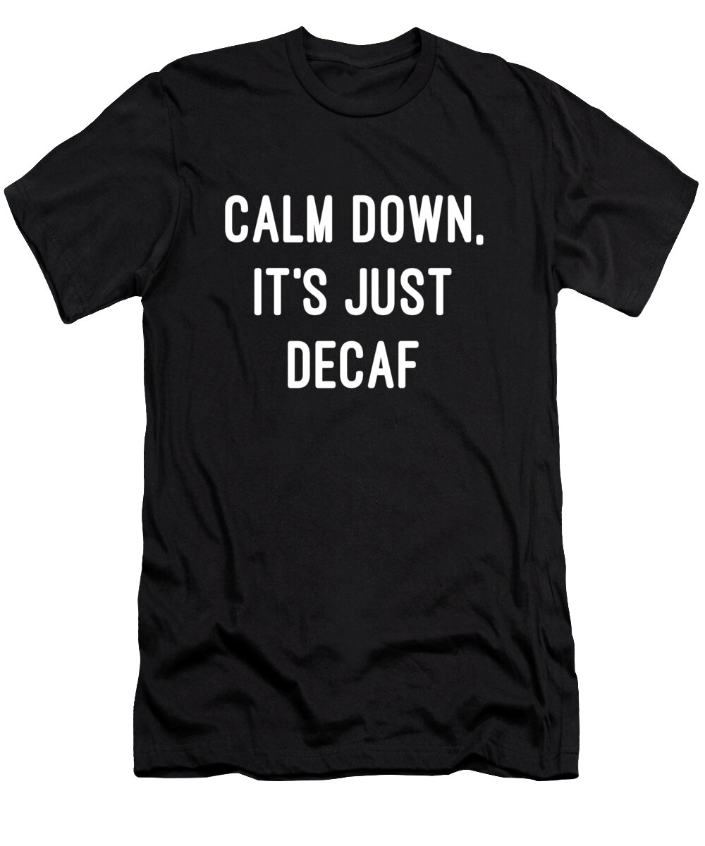 Coffee T-Shirt featuring the digital art Calm Down Its Just Decaf by Flippin Sweet Gear