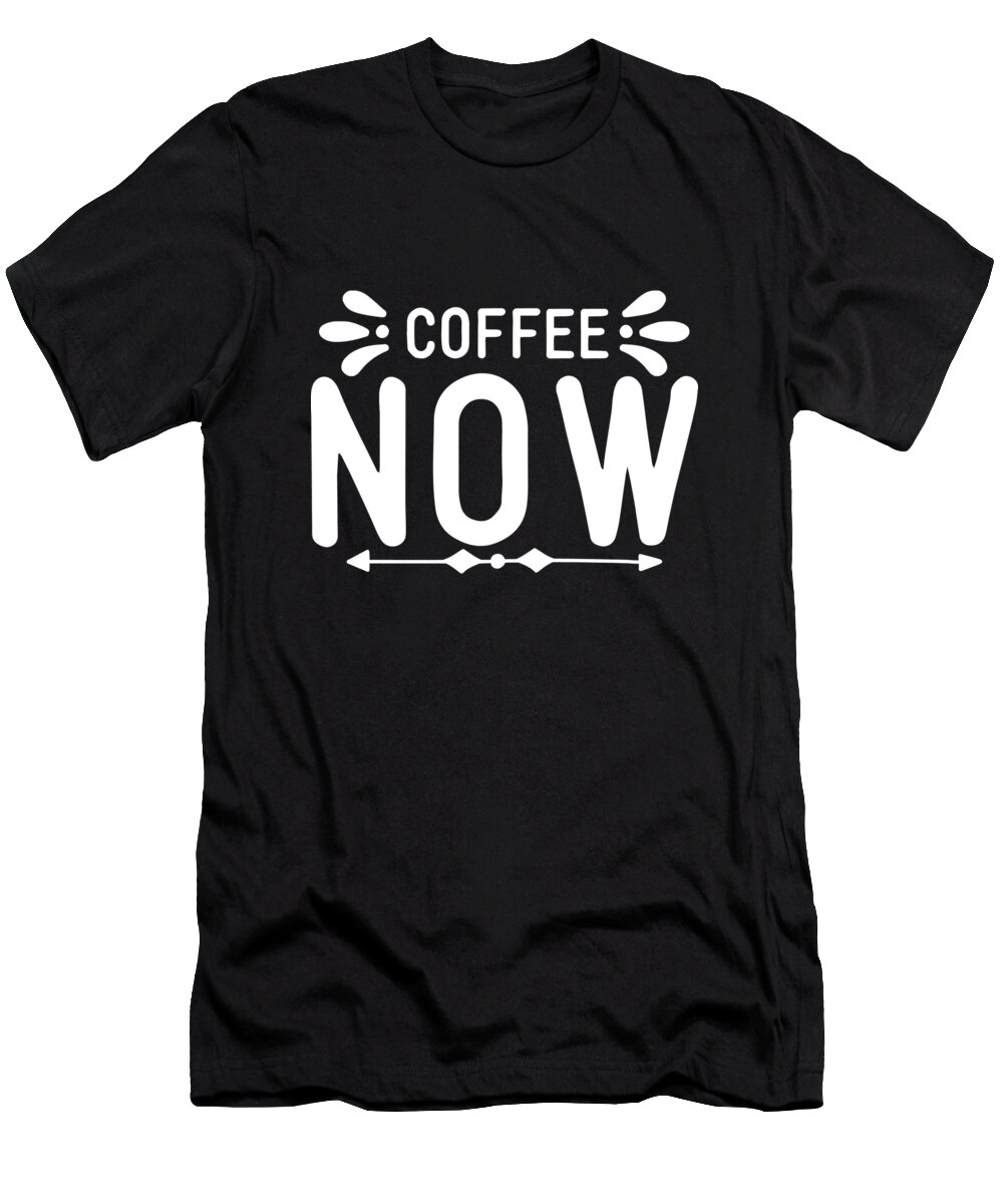 Coffee Gift T-Shirt featuring the digital art Coffee Lovers Gift - Coffee Now Gift by Caterina Christakos